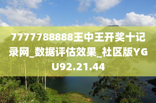 7777788888王中王开奖十记录网_数据评估效果_社区版YGU92.21.44