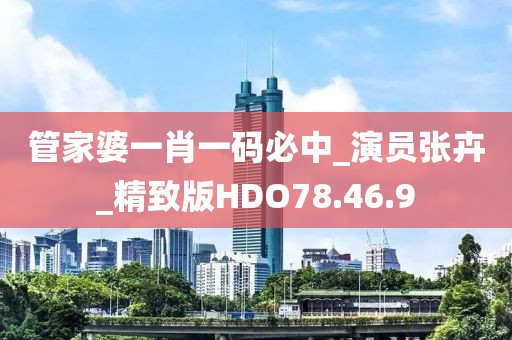 管家婆一肖一码必中_演员张卉_精致版HDO78.46.9