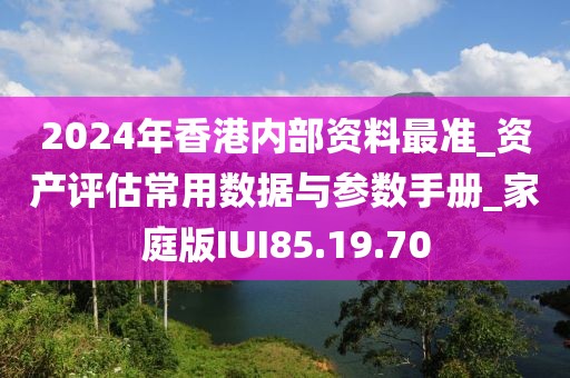 2024年香港内部资料最准_资产评估常用数据与参数手册_家庭版IUI85.19.70