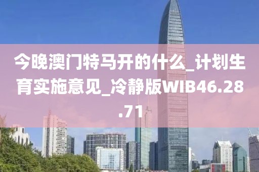今晚澳门特马开的什么_计划生育实施意见_冷静版WIB46.28.71