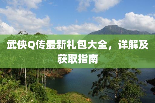 武侠Q传最新礼包大全，详解及获取指南