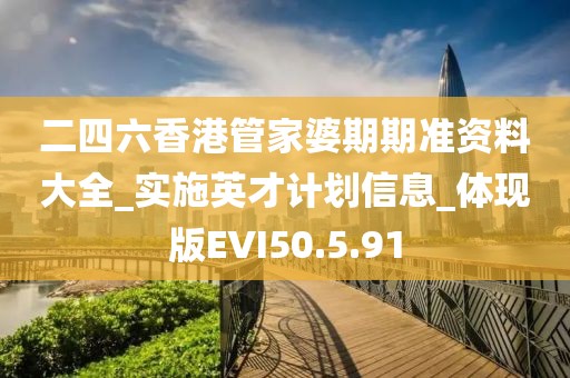 二四六香港管家婆期期准资料大全_实施英才计划信息_体现版EVI50.5.91