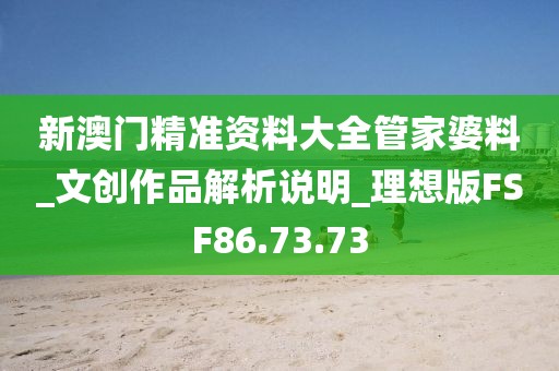 新澳门精准资料大全管家婆料_文创作品解析说明_理想版FSF86.73.73