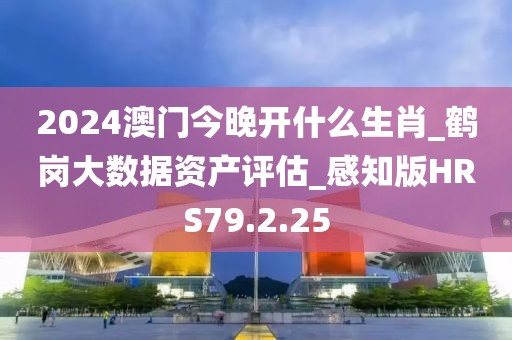 2024澳门今晚开什么生肖_鹤岗大数据资产评估_感知版HRS79.2.25