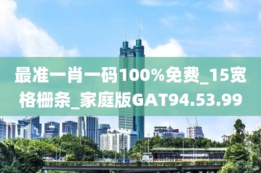 最准一肖一码100%免费_15宽格栅条_家庭版GAT94.53.99
