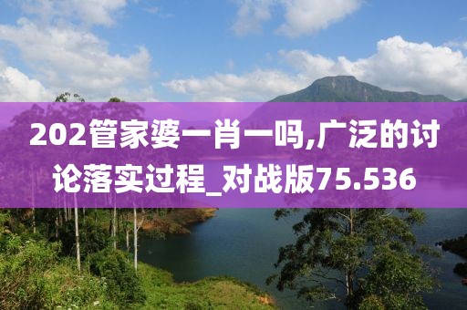202管家婆一肖一吗,广泛的讨论落实过程_对战版75.536