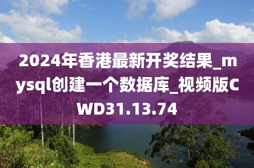 2024年香港最新开奖结果_mysql创建一个数据库_视频版CWD31.13.74