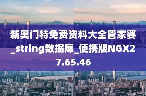 新奥门特免费资料大全管家婆_string数据库_便携版NGX27.65.46