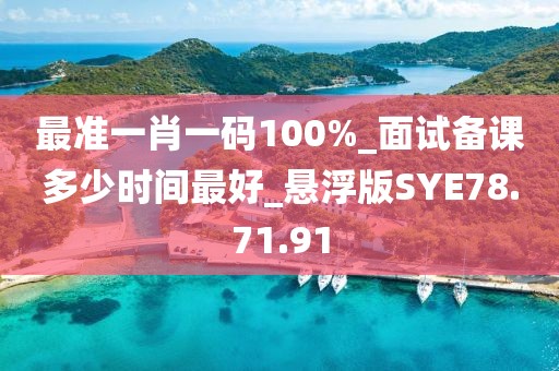 最准一肖一码100%_面试备课多少时间最好_悬浮版SYE78.71.91