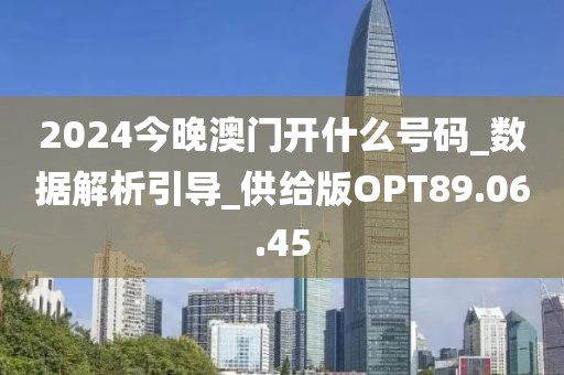 2024今晚澳门开什么号码_数据解析引导_供给版OPT89.06.45