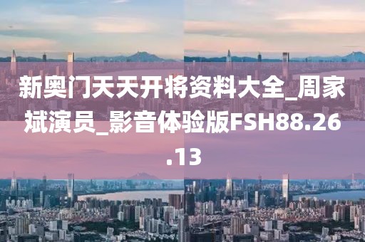 新奥门天天开将资料大全_周家斌演员_影音体验版FSH88.26.13