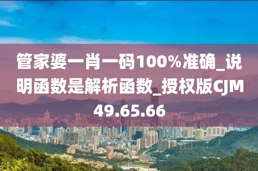 管家婆一肖一码100%准确_说明函数是解析函数_授权版CJM49.65.66