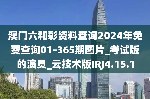 澳门六和彩资料查询2024年免费查询01-365期图片_考试版的演员_云技术版IRJ4.15.1