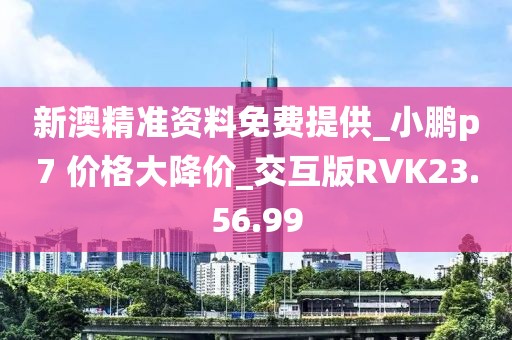新澳精准资料免费提供_小鹏p7 价格大降价_交互版RVK23.56.99