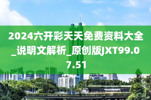 2024六开彩天天免费资料大全_说明文解析_原创版JXT99.07.51