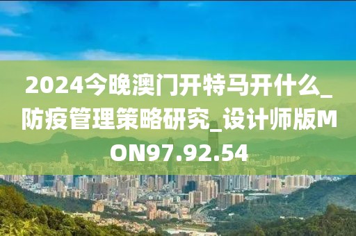 2024今晚澳门开特马开什么_防疫管理策略研究_设计师版MON97.92.54