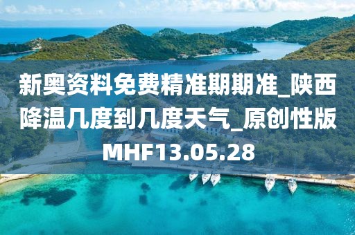 新奥资料免费精准期期准_陕西降温几度到几度天气_原创性版MHF13.05.28