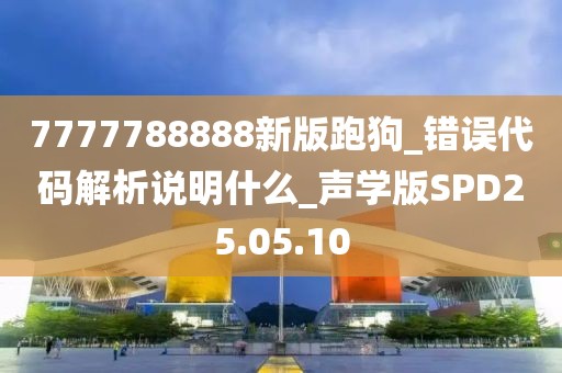 7777788888新版跑狗_错误代码解析说明什么_声学版SPD25.05.10