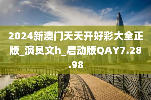 2024新澳门天天开好彩大全正版_演员文h_启动版QAY7.28.98