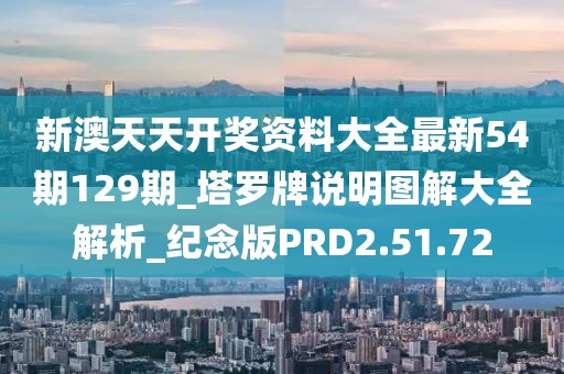 新澳天天开奖资料大全最新54期129期_塔罗牌说明图解大全解析_纪念版PRD2.51.72