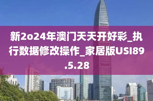 新2o24年澳门天天开好彩_执行数据修改操作_家居版USI89.5.28