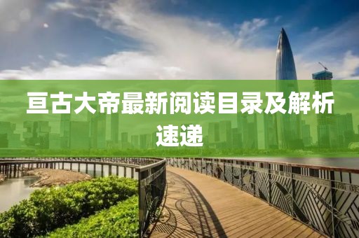 亘古大帝最新阅读目录及解析速递
