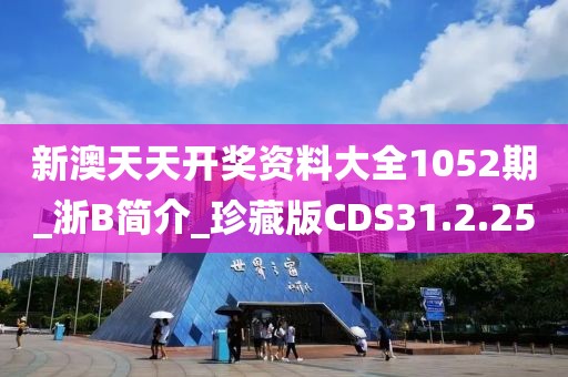 新澳天天开奖资料大全1052期_浙B简介_珍藏版CDS31.2.25