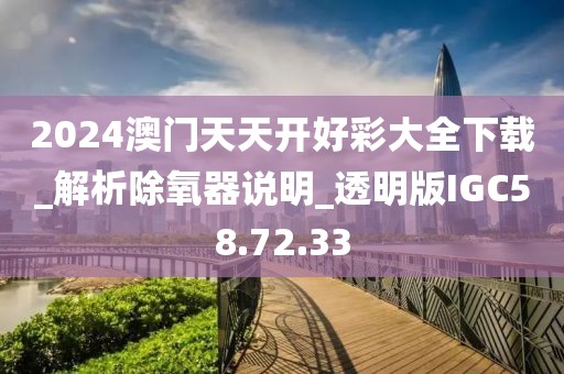 2024澳门天天开好彩大全下载_解析除氧器说明_透明版IGC58.72.33