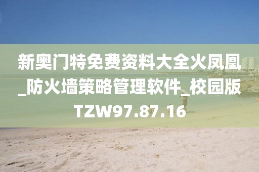 新奥门特免费资料大全火凤凰_防火墙策略管理软件_校园版TZW97.87.16