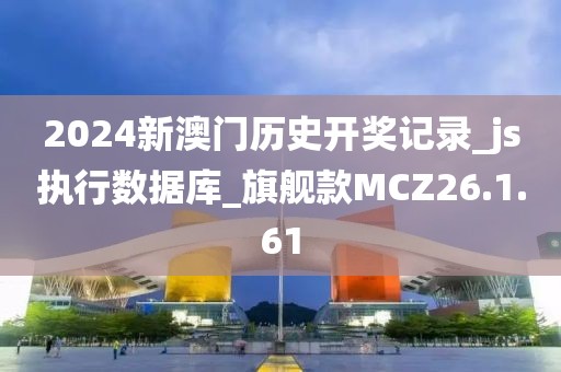 2024新澳门历史开奖记录_js执行数据库_旗舰款MCZ26.1.61