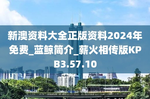 新澳资料大全正版资料2024年免费_蓝鲸简介_薪火相传版KPB3.57.10