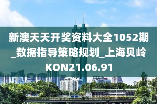 新澳天天开奖资料大全1052期_数据指导策略规划_上海贝岭KON21.06.91