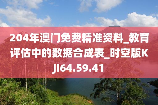 204年澳门免费精准资料_教育评估中的数据合成表_时空版KJI64.59.41