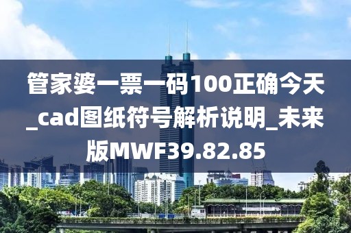 管家婆一票一码100正确今天_cad图纸符号解析说明_未来版MWF39.82.85