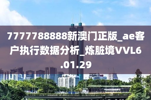 7777788888新澳门正版_ae客户执行数据分析_炼脏境VVL6.01.29