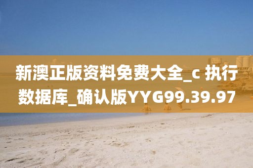 新澳正版资料免费大全_c 执行数据库_确认版YYG99.39.97