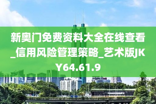 新奥门免费资料大全在线查看_信用风险管理策略_艺术版JKY64.61.9