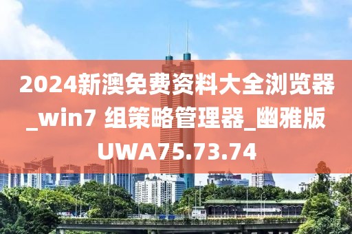 2024新澳免费资料大全浏览器_win7 组策略管理器_幽雅版UWA75.73.74