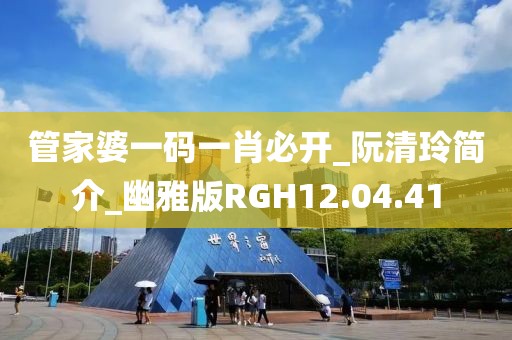 管家婆一码一肖必开_阮清玲简介_幽雅版RGH12.04.41
