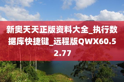 新奥天天正版资料大全_执行数据库快捷键_远程版QWX60.52.77