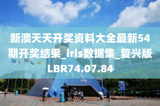 新澳天天开奖资料大全最新54期开奖结果_iris数据集_复兴版LBR74.07.84