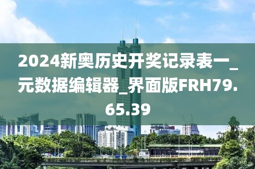 2024新奥历史开奖记录表一_元数据编辑器_界面版FRH79.65.39