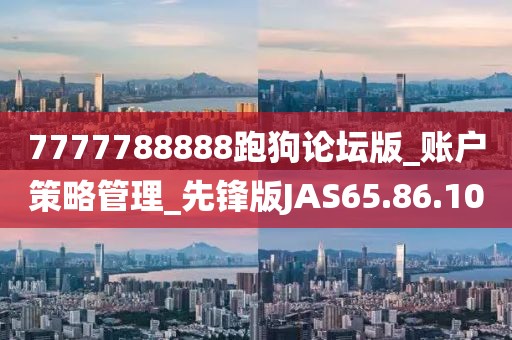 7777788888跑狗论坛版_账户策略管理_先锋版JAS65.86.10