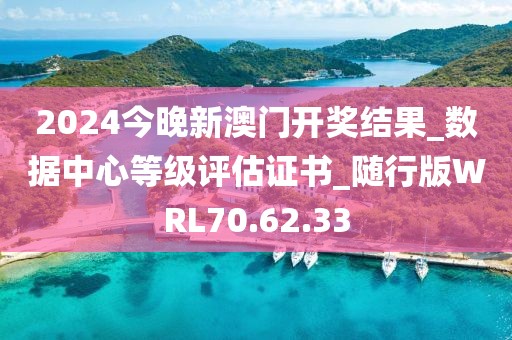 2024今晚新澳门开奖结果_数据中心等级评估证书_随行版WRL70.62.33