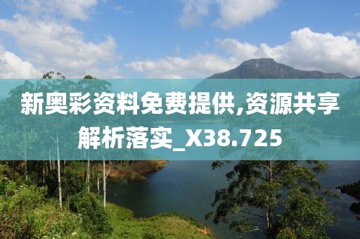 新奥彩资料免费提供,资源共享解析落实_X38.725