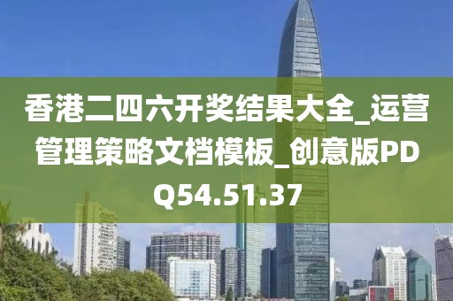 香港二四六开奖结果大全_运营管理策略文档模板_创意版PDQ54.51.37