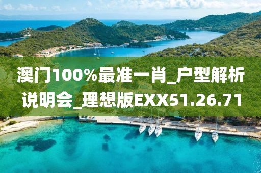 澳门100%最准一肖_户型解析说明会_理想版EXX51.26.71