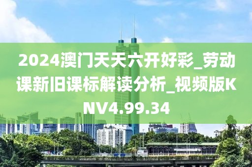 2024澳门天天六开好彩_劳动课新旧课标解读分析_视频版KNV4.99.34