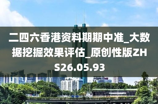 二四六香港资料期期中准_大数据挖掘效果评估_原创性版ZHS26.05.93