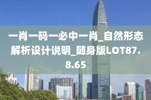 一肖一码一必中一肖_自然形态解析设计说明_随身版LOT87.8.65